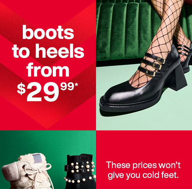 Boot to heels from $24.99*. These prices won't give cold feet.