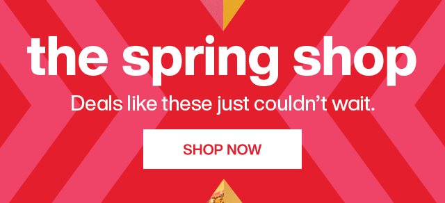 The Spring Shop. Deal like these just couldn't wait. Shop Now.