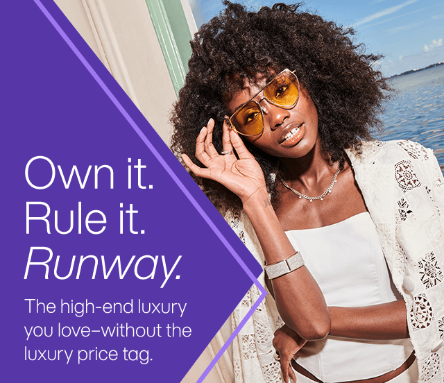 Own it. Rule it. Runway. THe high-end luxury you love-without the luxury price tag.